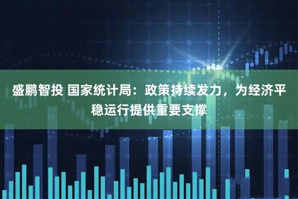 盛鹏智投 国家统计局：政策持续发力，为经济平稳运行提供重要支撑