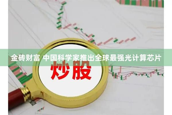 金砖财富 中国科学家推出全球最强光计算芯片