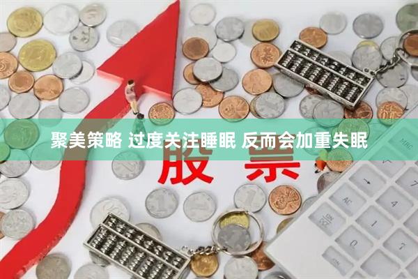 聚美策略 过度关注睡眠 反而会加重失眠