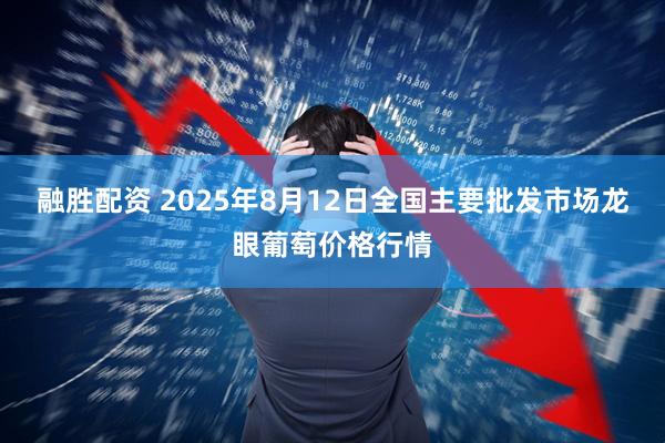 融胜配资 2025年8月12日全国主要批发市场龙眼葡萄价格行情